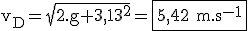 3$\rm v_D=\sqrt{2.g+3,13^2}=\fbox{5,42 m.s^{-1}